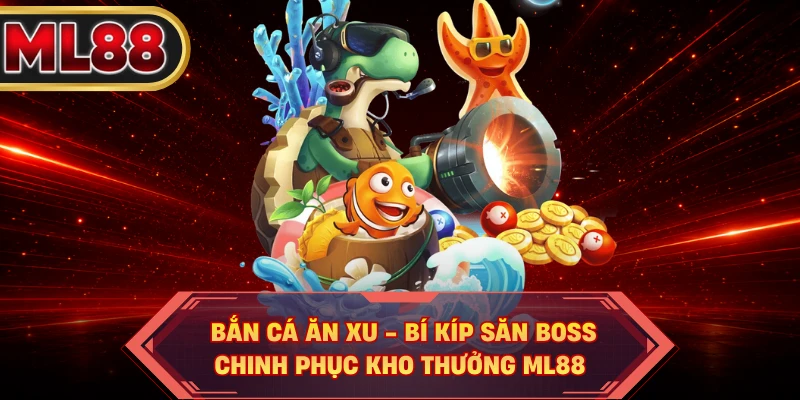 Bắn Cá Ăn Xu - Bí Kíp Săn Boss, Chinh Phục Kho Thưởng ML88