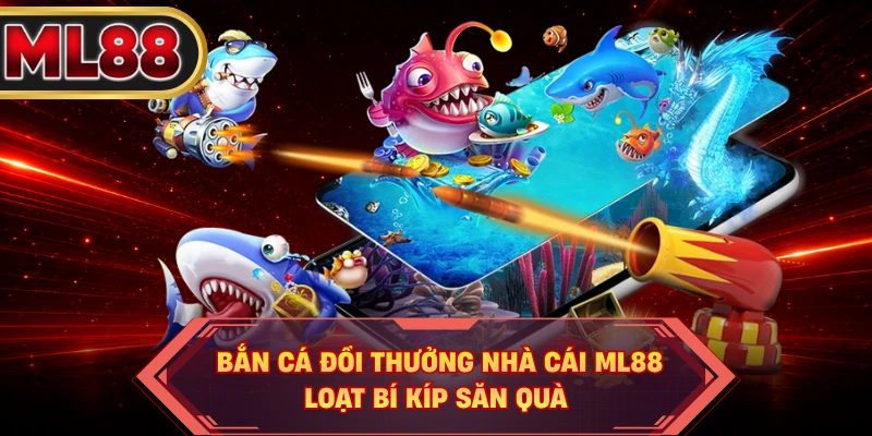 Bắn Cá Đổi Thưởng Nhà Cái ML88 - Loạt Bí Kíp Săn Quà