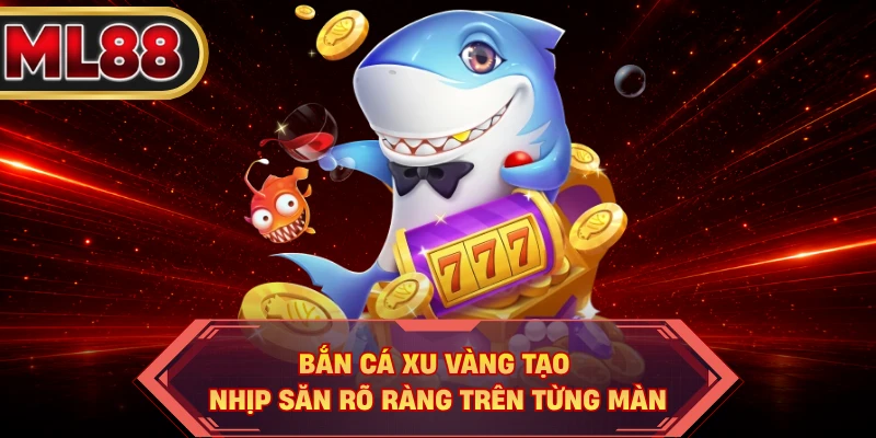 Bắn cá xu vàng tạo nhịp săn rõ ràng trên từng màn