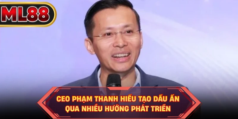 CEO Phạm Thanh Hiếu tạo dấu ấn qua nhiều hướng phát triển