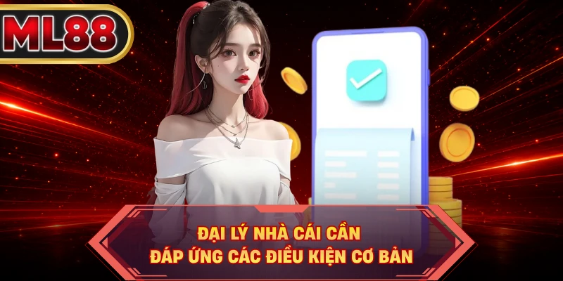 Đại lý nhà cái cần đáp ứng các điều kiện cơ bản