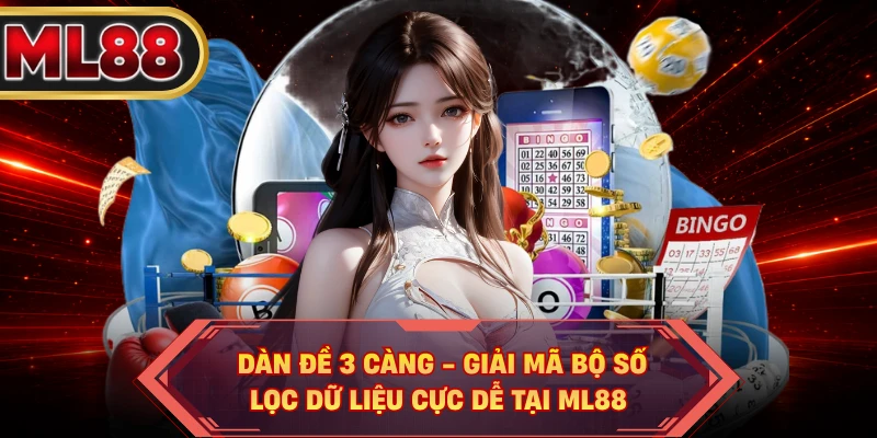 Dàn Đề 3 Càng - Giải Mã Bộ Số, Lọc Dữ Liệu Cực Dễ Tại ML88