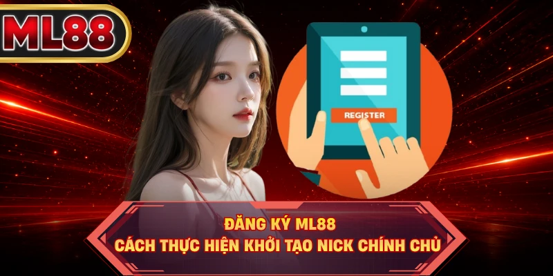 Đăng Ký ML88 - Cách Thực Hiện Khởi Tạo Nick Chính Chủ