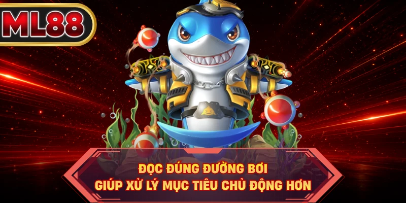 Đọc đúng đường bơi giúp xử lý mục tiêu chủ động hơn