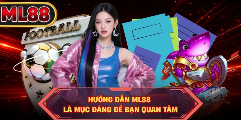 Hướng dẫn ML88 là mục đáng để bạn quan tâm