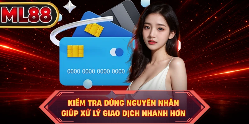 Kiểm tra đúng nguyên nhân giúp xử lý giao dịch nhanh hơn