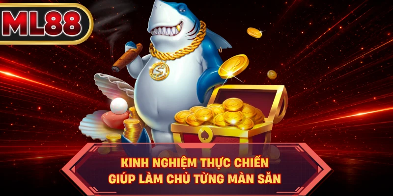 Kinh nghiệm thực chiến giúp làm chủ từng màn săn