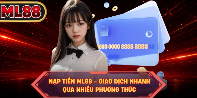 Nạp Tiền ML88 - Giao Dịch Nhanh Qua Nhiều Phương Thức