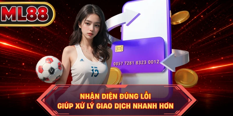 Nhận diện đúng lỗi giúp xử lý giao dịch nhanh hơn