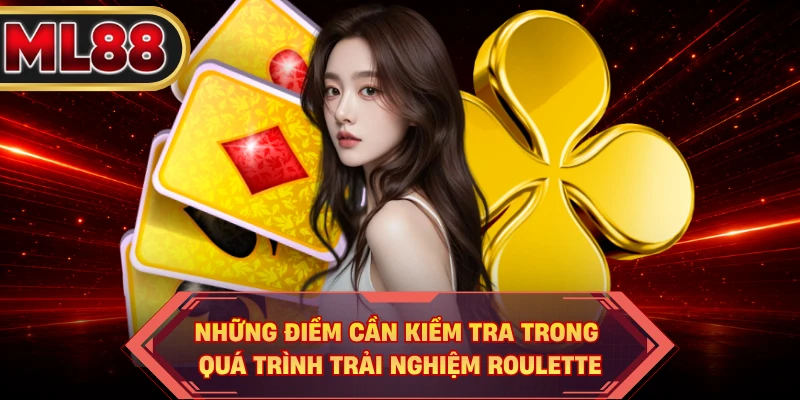 Những điểm cần kiểm tra trong quá trình trải nghiệm roulette
