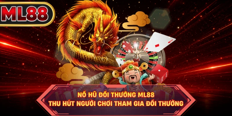Nổ Hũ Đổi Thưởng ML88 Thu Hút Người Chơi Tham Gia Đổi Thưởng