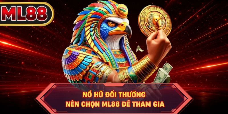 Nổ hũ đổi thưởng nên chọn ML88 để tham gia