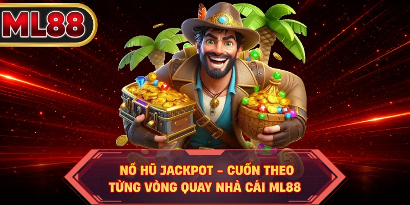 Nổ Hũ Jackpot - Cuốn Theo Từng Vòng Quay Nhà Cái ML88