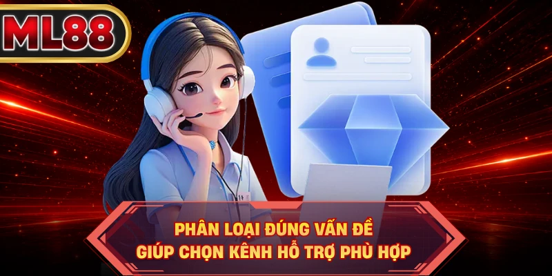 Phân loại đúng vấn đề giúp chọn kênh hỗ trợ phù hợp