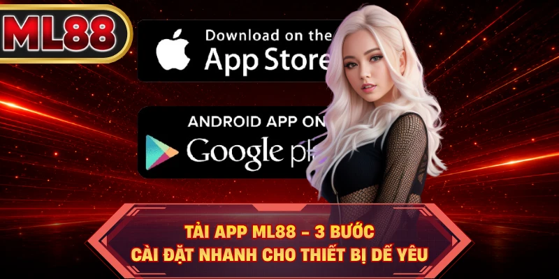 Tải App ML88 - 3 Bước Cài Đặt Nhanh Cho Thiết Bị Dế Yêu