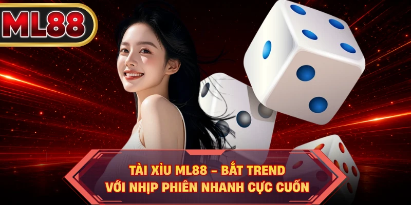 Tài Xỉu ML88 - Bắt Trend Với Nhịp Phiên Nhanh Cực Cuốn